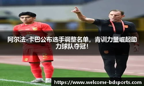 阿尔法-卡巴公布选手调整名单，青训力量崛起助力球队夺冠！