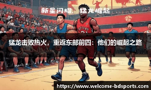 猛龙击败热火，重返东部前四：他们的崛起之路
