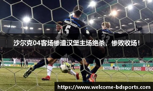 沙尔克04客场惨遭汉堡主场绝杀，惨败收场！