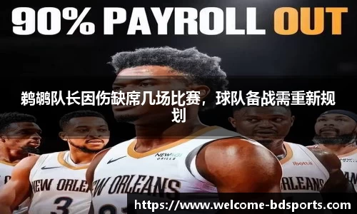 鹈鹕队长因伤缺席几场比赛，球队备战需重新规划