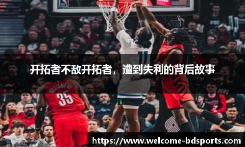 开拓者不敌开拓者，遭到失利的背后故事