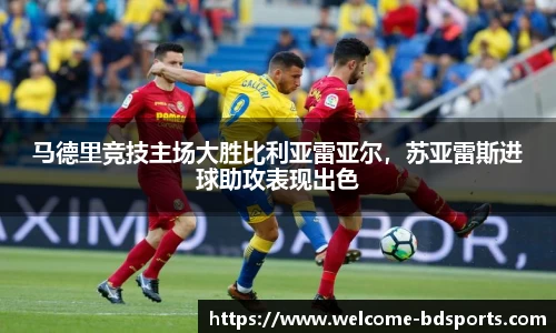 马德里竞技主场大胜比利亚雷亚尔，苏亚雷斯进球助攻表现出色