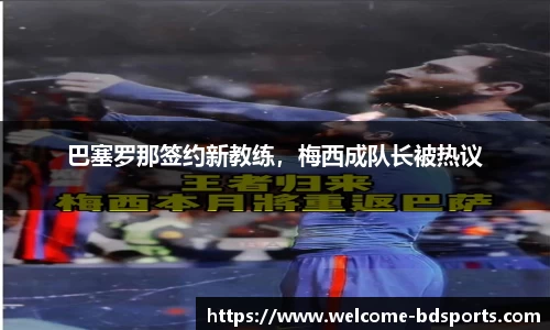 巴塞罗那签约新教练，梅西成队长被热议