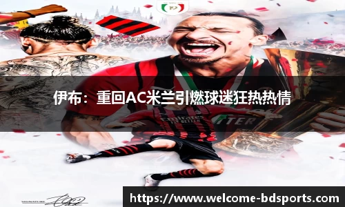 伊布：重回AC米兰引燃球迷狂热热情