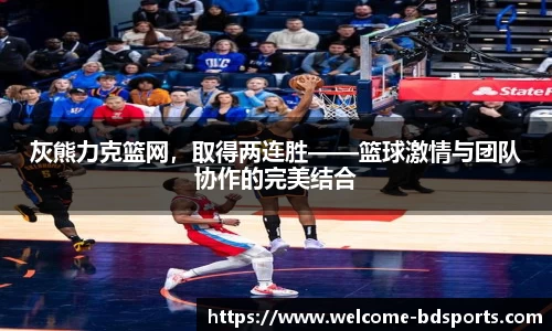 灰熊力克篮网，取得两连胜——篮球激情与团队协作的完美结合
