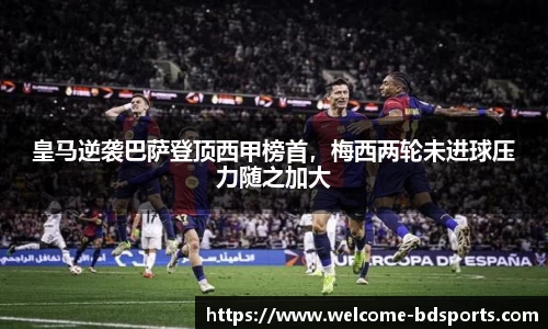 皇马逆袭巴萨登顶西甲榜首，梅西两轮未进球压力随之加大
