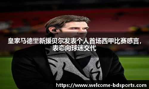 皇家马德里新援贝尔发表个人首场西甲比赛感言，表态向球迷交代