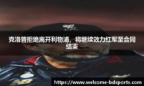 克洛普拒绝离开利物浦，将继续效力红军至合同结束