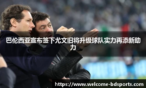 巴伦西亚宣布签下尤文旧将升级球队实力再添新助力