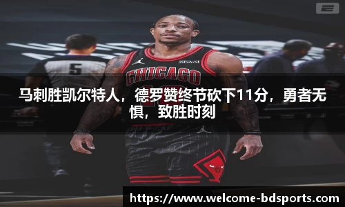 马刺胜凯尔特人，德罗赞终节砍下11分，勇者无惧，致胜时刻