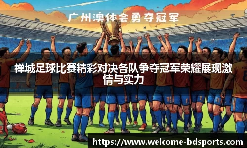 禅城足球比赛精彩对决各队争夺冠军荣耀展现激情与实力