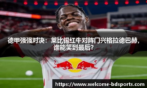 德甲强强对决：莱比锡红牛对阵门兴格拉德巴赫，谁能笑到最后？