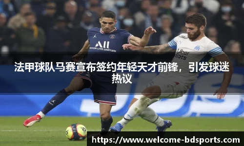 法甲球队马赛宣布签约年轻天才前锋，引发球迷热议