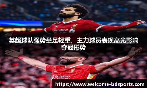 英超球队强势举足轻重，主力球员表现高光影响夺冠形势