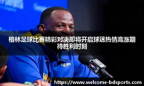 格林足球比赛精彩对决即将开启球迷热情高涨期待胜利时刻