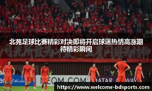 北苑足球比赛精彩对决即将开启球迷热情高涨期待精彩瞬间