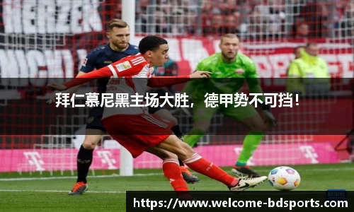 拜仁慕尼黑主场大胜，德甲势不可挡！