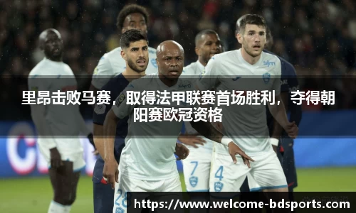 里昂击败马赛，取得法甲联赛首场胜利，夺得朝阳赛欧冠资格