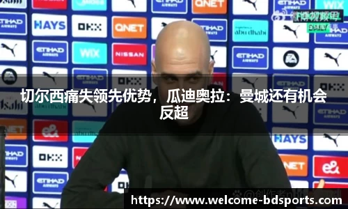 切尔西痛失领先优势，瓜迪奥拉：曼城还有机会反超