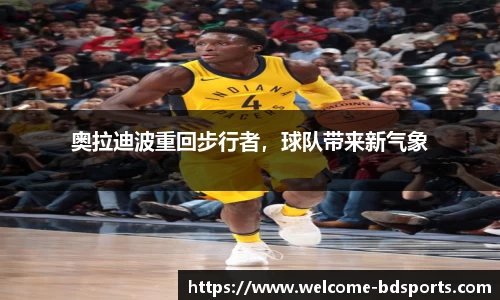 奥拉迪波重回步行者，球队带来新气象