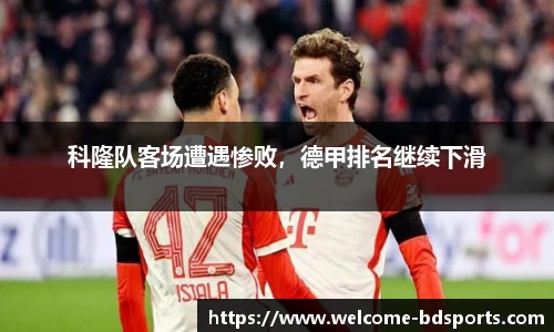 科隆队客场遭遇惨败，德甲排名继续下滑
