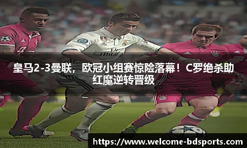 皇马2-3曼联，欧冠小组赛惊险落幕！C罗绝杀助红魔逆转晋级