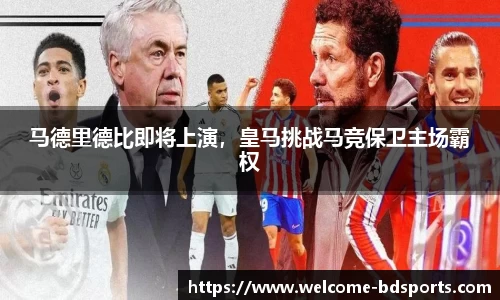 马德里德比即将上演，皇马挑战马竞保卫主场霸权