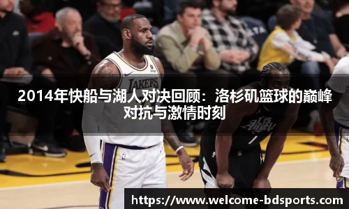 2014年快船与湖人对决回顾：洛杉矶篮球的巅峰对抗与激情时刻