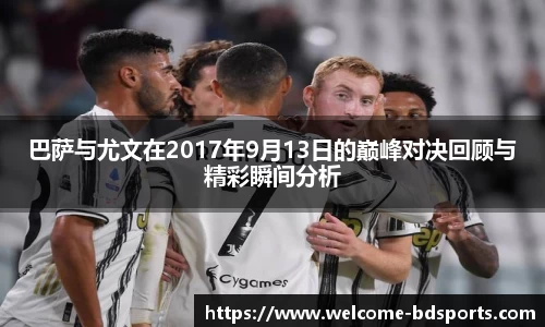 巴萨与尤文在2017年9月13日的巅峰对决回顾与精彩瞬间分析