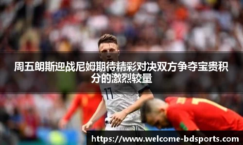周五朗斯迎战尼姆期待精彩对决双方争夺宝贵积分的激烈较量