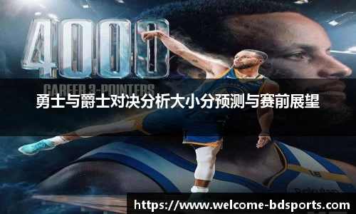 勇士与爵士对决分析大小分预测与赛前展望