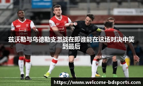 兹沃勒与乌德勒支激战在即谁能在这场对决中笑到最后