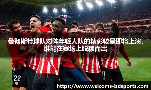 曼彻斯特球队对阵年轻人队的精彩较量即将上演，谁能在赛场上脱颖而出