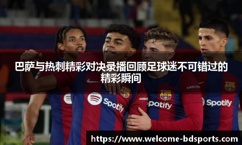 巴萨与热刺精彩对决录播回顾足球迷不可错过的精彩瞬间