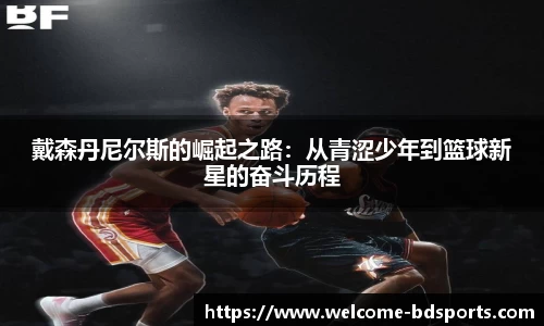 戴森丹尼尔斯的崛起之路：从青涩少年到篮球新星的奋斗历程