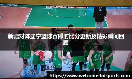 新疆对阵辽宁篮球赛即时比分更新及精彩瞬间回顾