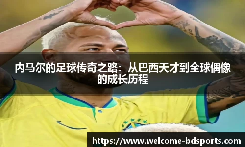 内马尔的足球传奇之路：从巴西天才到全球偶像的成长历程