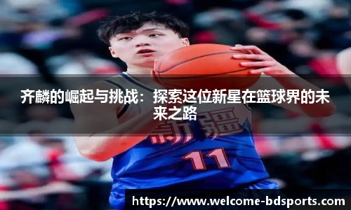 齐麟的崛起与挑战：探索这位新星在篮球界的未来之路