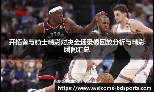 开拓者与骑士精彩对决全场录像回放分析与精彩瞬间汇总