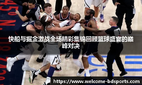 快船与掘金激战全场精彩集锦回顾篮球盛宴的巅峰对决