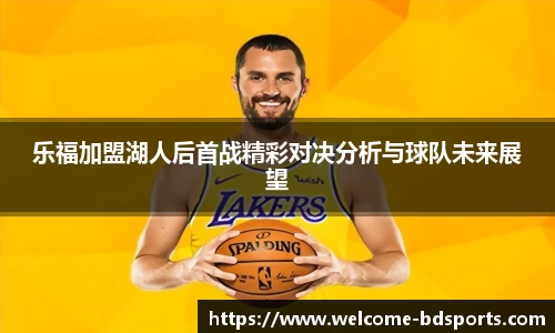 乐福加盟湖人后首战精彩对决分析与球队未来展望