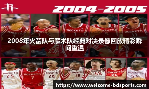 2008年火箭队与魔术队经典对决录像回放精彩瞬间重温