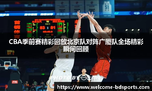 CBA季前赛精彩回放北京队对阵广厦队全场精彩瞬间回顾