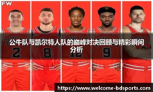 公牛队与凯尔特人队的巅峰对决回顾与精彩瞬间分析