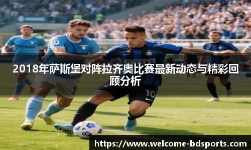 2018年萨斯堡对阵拉齐奥比赛最新动态与精彩回顾分析