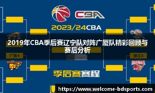 2019年CBA季后赛辽宁队对阵广厦队精彩回顾与赛后分析