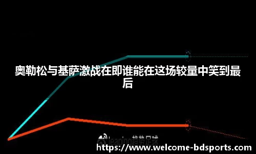 奥勒松与基萨激战在即谁能在这场较量中笑到最后