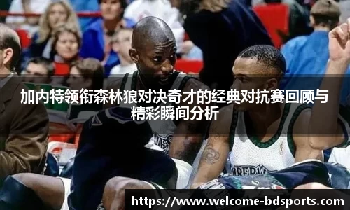 加内特领衔森林狼对决奇才的经典对抗赛回顾与精彩瞬间分析
