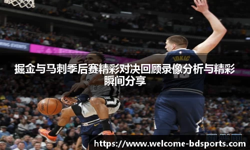 掘金与马刺季后赛精彩对决回顾录像分析与精彩瞬间分享