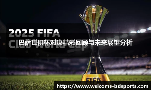 巴萨世俱杯对决精彩回顾与未来展望分析